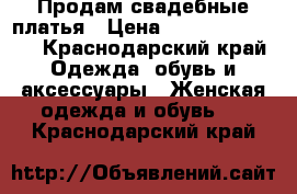 Продам свадебные платья › Цена ­ 20.000-30.000 - Краснодарский край Одежда, обувь и аксессуары » Женская одежда и обувь   . Краснодарский край